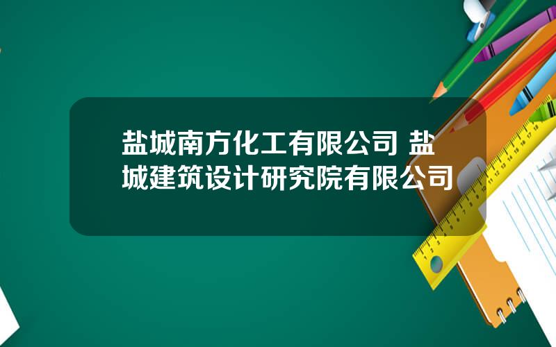 盐城南方化工有限公司 盐城建筑设计研究院有限公司